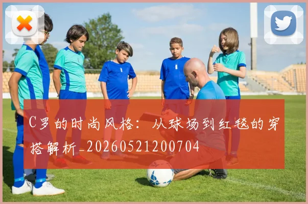 C罗的时尚风格：从球场到红毯的穿搭解析_20260521200704