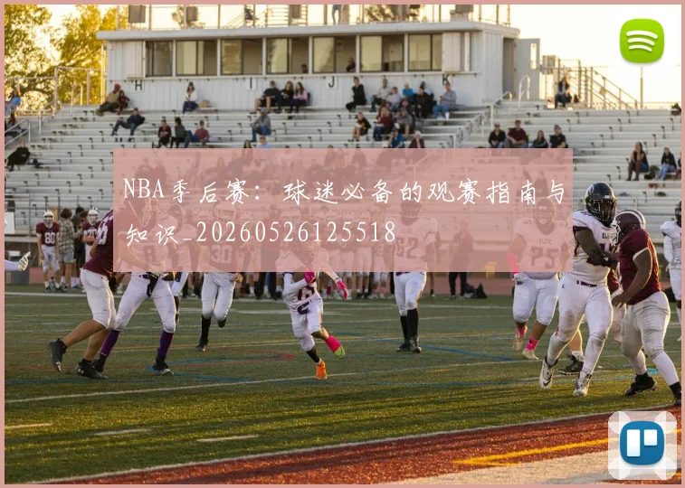 NBA季后赛:球迷必备的观赛指南与知识_20260526125518