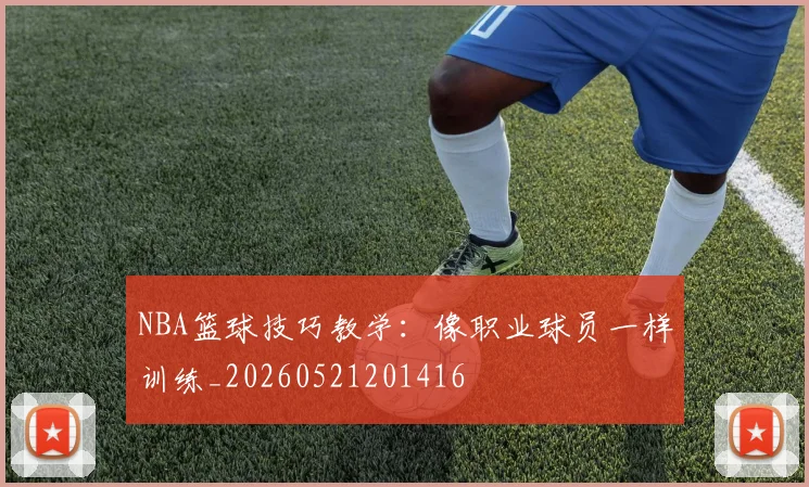 NBA篮球技巧教学:像职业球员一样训练_20260521201416