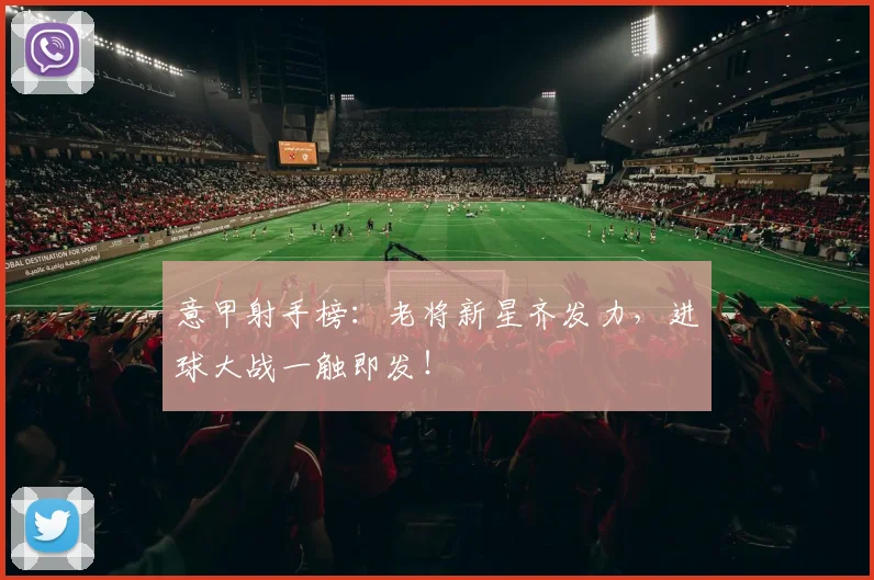 意甲射手榜:老将新星齐发力,进球大战一触即发!