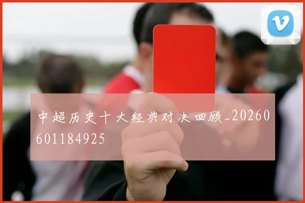 中超历史十大经典对决回顾_20260601184925
