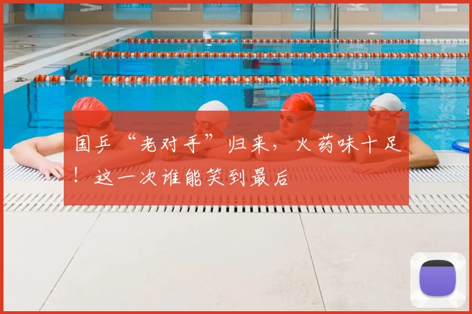 国乒“老对手”归来,火药味十足!这一次谁能笑到最后