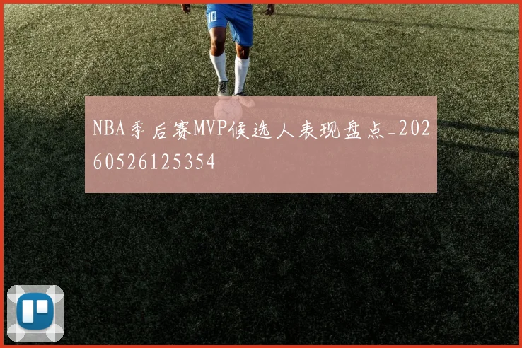 NBA季后赛MVP候选人表现盘点_20260526125354