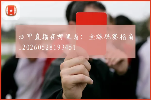 法甲直播在哪里看：全球观赛指南_20260528193451