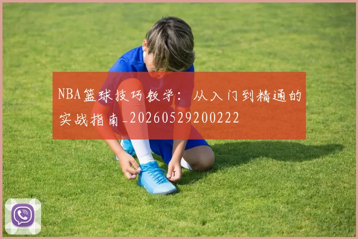 NBA篮球技巧教学:从入门到精通的实战指南_20260529200222