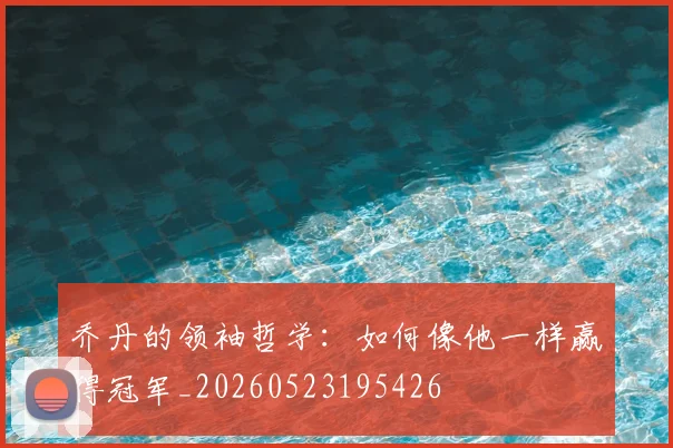 乔丹的领袖哲学:如何像他一样赢得冠军_20260523195426