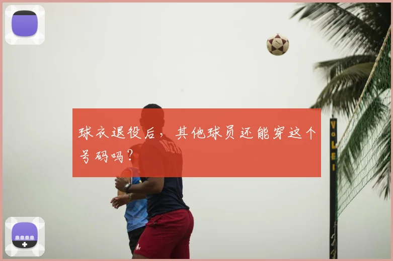 球衣退役后，其他球员还能穿这个号码吗？