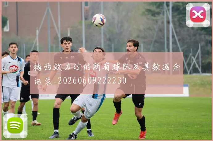 梅西效力过的所有球队及其数据全记录_20260609222230