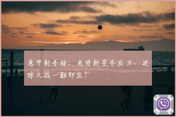 意甲射手榜:老将新星齐发力,进球大战一触即发!