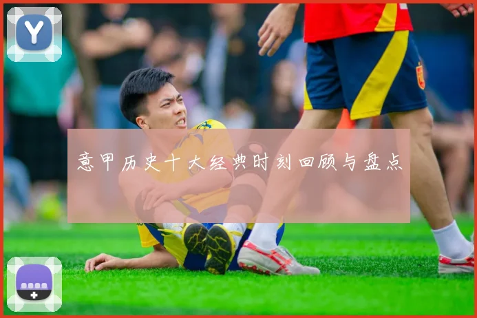 意甲历史十大经典时刻回顾与盘点