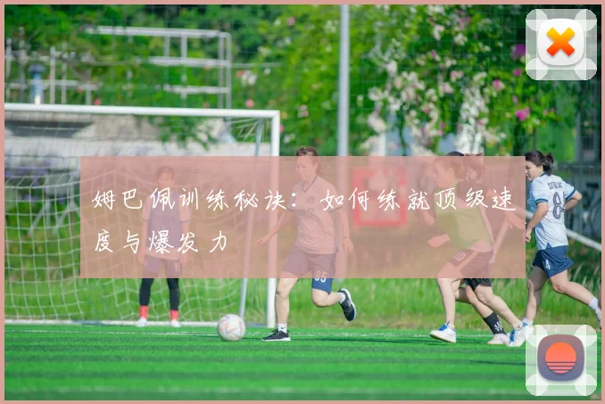 姆巴佩训练秘诀:如何练就顶级速度与爆发力