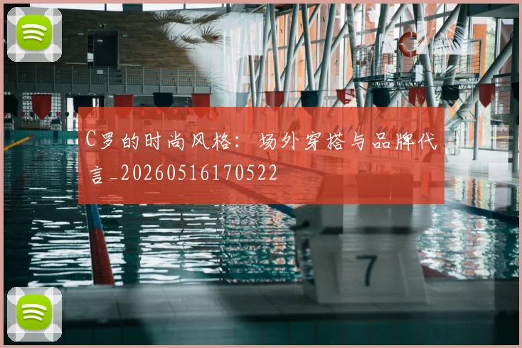 C罗的时尚风格：场外穿搭与品牌代言_20260516170522