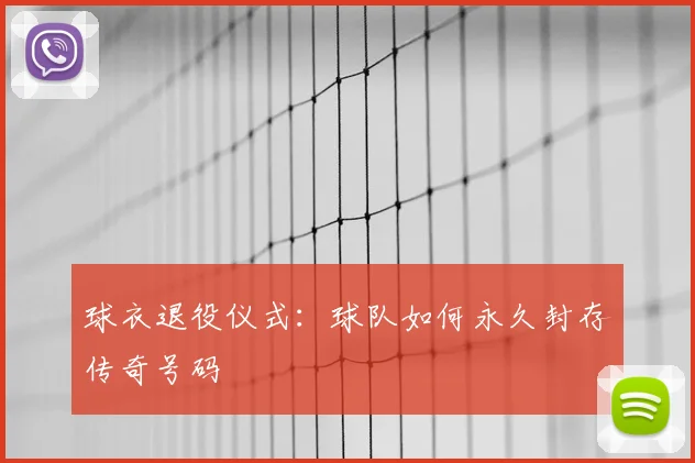 球衣退役仪式:球队如何永久封存传奇号码